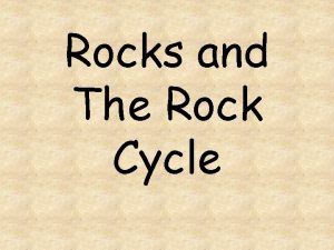 Rocks and The Rock Cycle 3 Main Rock