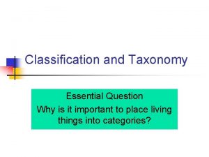 Classification and Taxonomy Essential Question Why is it