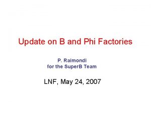 Update on B and Phi Factories P Raimondi