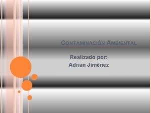 CONTAMINACIN AMBIENTAL Realizado por Adrian Jimnez INTRODUCCIN La