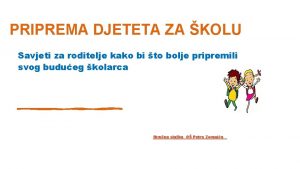 PRIPREMA DJETETA ZA KOLU Savjeti za roditelje kako