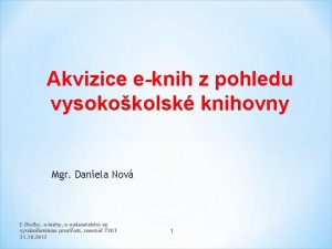 Akvizice eknih z pohledu vysokokolsk knihovny Mgr Daniela