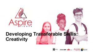 Developing Transferable Skills Creativity Help us to help