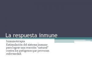 La respuesta inmune Inmunoterapia Estimulacin del sistema inmune