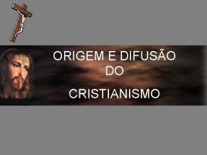 ORIGEM E DIFUSO DO CRISTIANISMO ORIGEM E DIFUSO