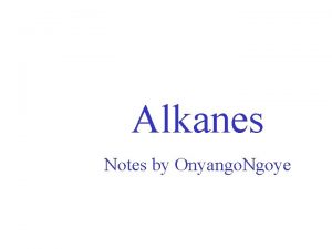 Alkanes Notes by Onyango Ngoye ALKANES A family