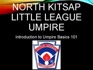NORTH KITSAP LITTLE LEAGUE UMPIRE Introduction to Umpire