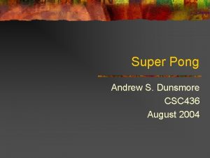 Super Pong Andrew S Dunsmore CSC 436 August
