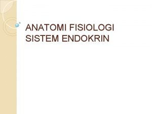 ANATOMI FISIOLOGI SISTEM ENDOKRIN Pengertian System endokrin merupakan