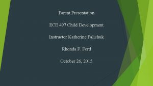 Parent Presentation ECE 497 Child Development Instructor Katherine