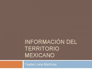 INFORMACIN DEL TERRITORIO MEXICANO Yesika Liera Martnez Mapa