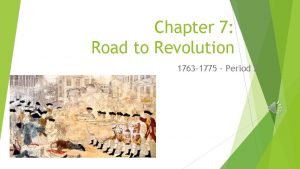 Chapter 7 Road to Revolution 1763 1775 Period