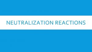 NEUTRALIZATION REACTIONS NEUTRALIZATION REACTIONS A neutralization reaction in