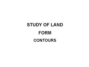 STUDY OF LAND FORM CONTOURS CONTOUR An imaginary