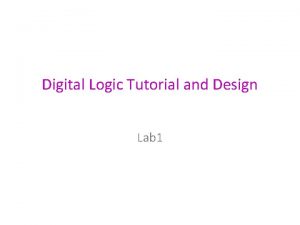 Digital Logic Tutorial and Design Lab 1 Introduction