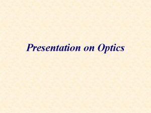 Presentation on Optics Optics Reflection Diffuse reflection Refraction