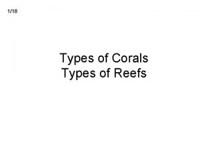 118 Types of Corals Types of Reefs 318