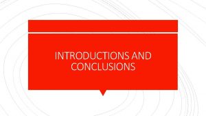 INTRODUCTIONS AND CONCLUSIONS INTRODUCTIONS 1 Formalities Welcomethank the