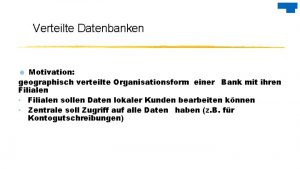 Verteilte Datenbanken Motivation geographisch verteilte Organisationsform einer Bank