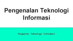 Pengenalan Teknologi Informasi Pengantar Teknologi Informasi PENGERTIAN TEKNOLOGI