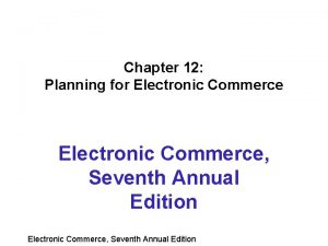 Chapter 12 Planning for Electronic Commerce Seventh Annual