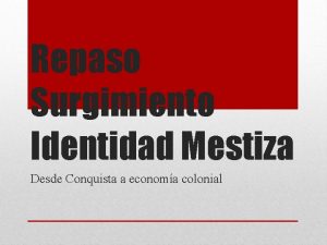 Repaso Surgimiento Identidad Mestiza Desde Conquista a economa