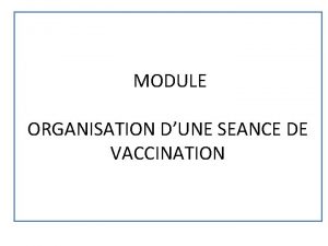 MODULE ORGANISATION DUNE SEANCE DE VACCINATION Objectifs dapprentissage