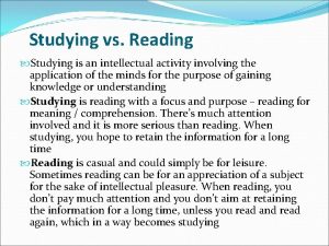 Studying vs Reading Studying is an intellectual activity