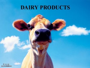 DAIRY PRODUCTS Milk Most common types Cow Goat