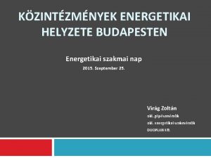 KZINTZMNYEK ENERGETIKAI HELYZETE BUDAPESTEN Energetikai szakmai nap 2015