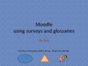 Moodle using surveys and glossaries By Kris feel