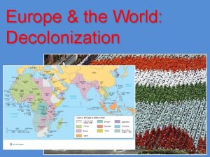 Europe the World Decolonization What is Decolonization Decolonization