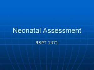 Neonatal Assessment RSPT 1471 NICU admits From Labor