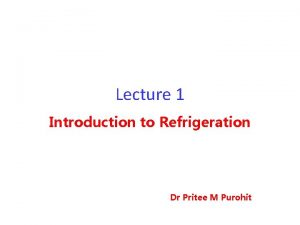 Lecture 1 Introduction to Refrigeration Dr Pritee M