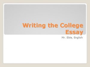 Writing the College Essay Mr Eble English Admissions