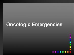 Oncologic Emergencies Oncologic Emergencies n Neoplasm new and