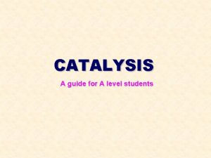 CATALYSIS A guide for A level students CATALYSIS