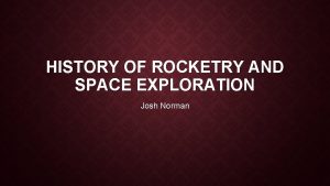 HISTORY OF ROCKETRY AND SPACE EXPLORATION Josh Norman