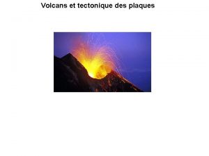 Volcans et tectonique des plaques Definition Un volcan