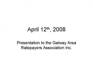 April 12 th 2008 Presentation to the Galway