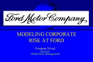 MODELING CORPORATE RISK AT FORD Freeman Wood Director