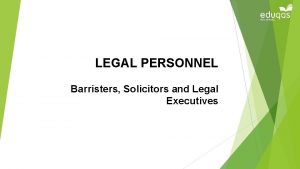 LEGAL PERSONNEL Barristers Solicitors and Legal Executives Objectives