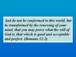 And do not be conformed to this world