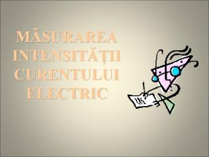 MSURAREA INTENSITII CURENTULUI ELECTRIC Curentul electric Micarea ordonat