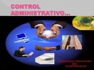 CONTROL ADMINISTRATIVO CONTROL ADMINISTRATIVO El control es un