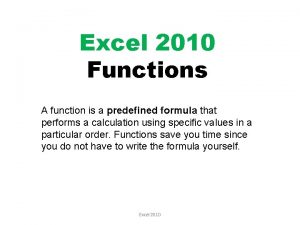 Excel 2010 Functions A function is a predefined