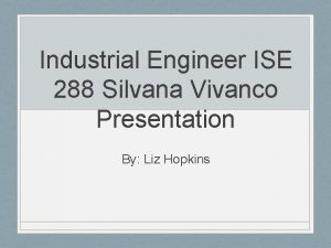 Industrial Engineer ISE 288 Silvana Vivanco Presentation By