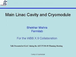 Americas Main Linac Cavity and Cryomodule Shekhar Mishra