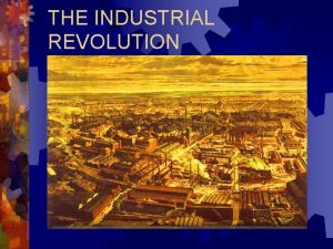 THE INDUSTRIAL REVOLUTION Historical Significance of the Industrial