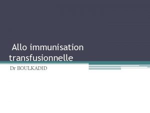 Allo immunisation transfusionnelle Dr BOULKADID Dfinitions Lalloimmunisation est